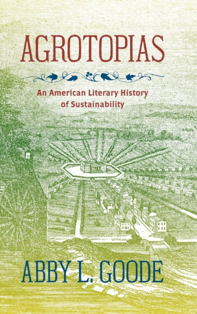 Agrotopias  An American Literary History of Sustainability