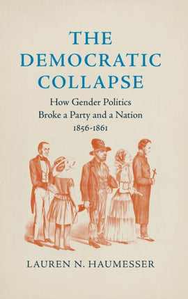 The Democratic Collapse  How Gender Politics Broke a Party and a Nation 18561861