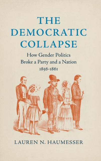 The Democratic Collapse  How Gender Politics Broke a Party and a Nation 18561861