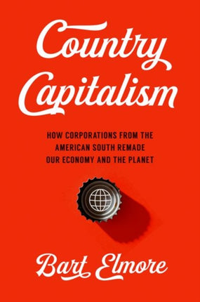 Country Capitalism: How Corporations from the American South Remade Our Economy and the Planet