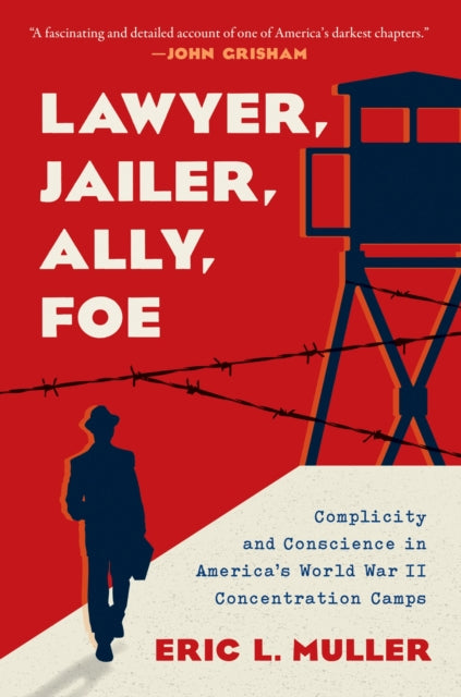 Lawyer Jailer Ally Foe  Complicity and Conscience in Americas World War II Concentration Camps