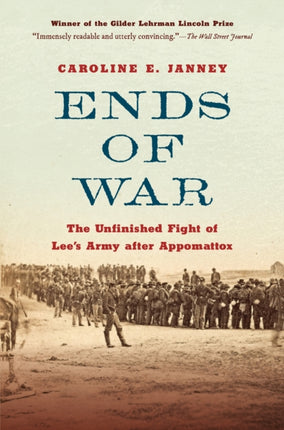 Ends of War: The Unfinished Fight of Lee's Army after Appomattox