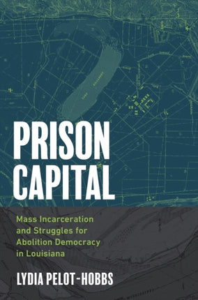 Prison Capital  Mass Incarceration and Struggles for Abolition Democracy in Louisiana