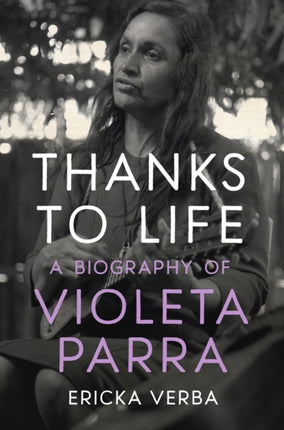 Thanks to Life  A Biography of Violeta Parra