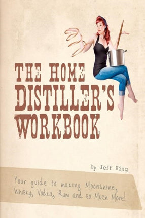The Home Distillers Workbook Your guide to making Moonshine Whisky Vodka R Volume 1