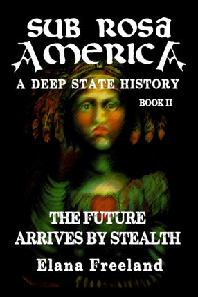 Sub Rosa America Book II The Future Arrives By Stealth 2 SUB ROSA AMERICA A DEEP STATE HISTORY