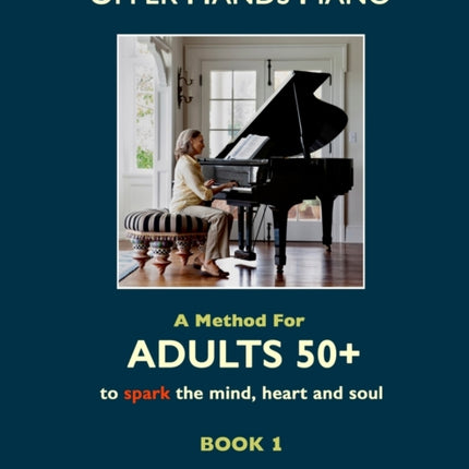 Upper Hands Piano: A Method for Adults 50+ to SPARK the Mind, Heart and Soul: Book 1