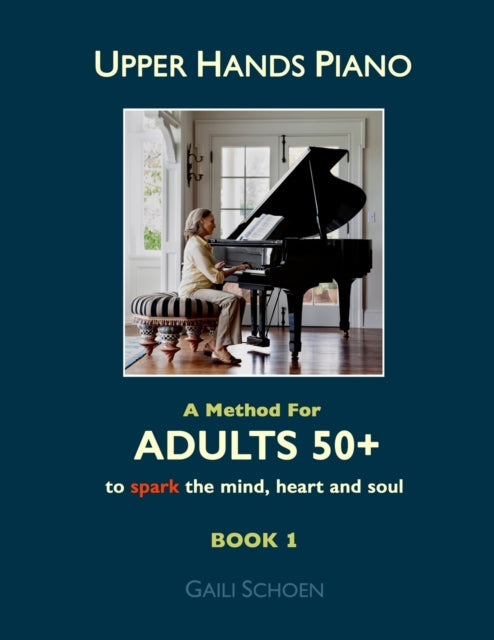 Upper Hands Piano: A Method for Adults 50+ to SPARK the Mind, Heart and Soul: Book 1