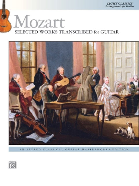 Mozart  Selected Works Transcribed for Guitar Light Classics Arrangements for Guitar Alfred Classical Guitar Masterworks