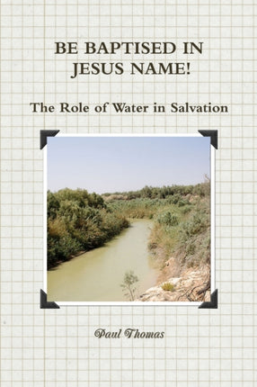 BE BAPTISED IN JESUS NAME The Role of Water in Salvation
