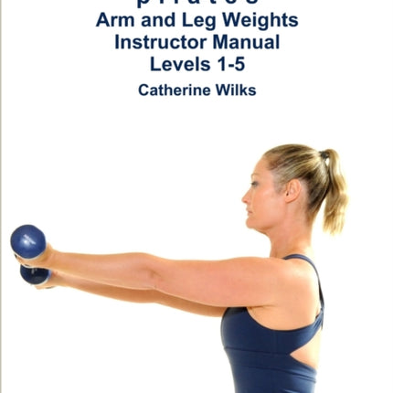 pilates Arm and Leg Weights Instructor Manual Levels 15