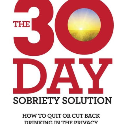 The 30-Day Sobriety Solution: How to Cut Back or Quit Drinking in the Privacy of Your Home