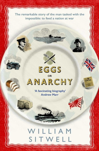 Eggs or Anarchy: The remarkable story of the man tasked with the impossible: to feed a nation at war