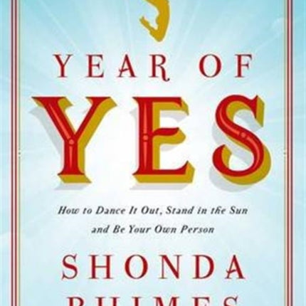 Year of Yes: How to Dance It Out, Stand In the Sun and Be Your Own Person