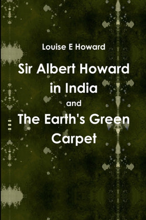 Sir Albert Howard in India and The Earths Green Carpet