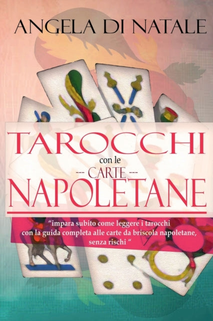 I Tarocchi con le Carte Napoletane: impara subito come leggere i tarocchi con la guida completa alle carte da briscola napoletane, senza rischi