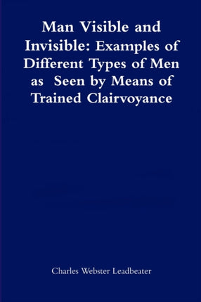 Man Visible and InvisibleExamples of Different Types of Men as Seen by Means of Trained Clairvoyance