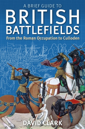 A Brief Guide To British Battlefields: From the Roman Occupation to Culloden