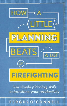 How a Little Planning Beats a Lot of Firefighting Use simple planning skills to transform your productivity How to Book