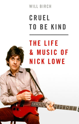 Cruel To Be Kind: The Life and Music of Nick Lowe