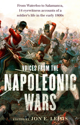 Voices From the Napoleonic Wars: From Waterloo to Salamanca, 14 eyewitness accounts of a soldier's life in the early 1800s