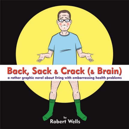 Back, Sack & Crack (& Brain): A Rather Graphic Novel About Living With Embarrassing Health Problems