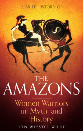 A Brief History of the Amazons: Women Warriors in Myth and History