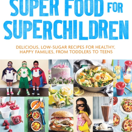 Super Food for Superchildren: Delicious, low-sugar recipes for healthy, happy children, from toddlers to teens