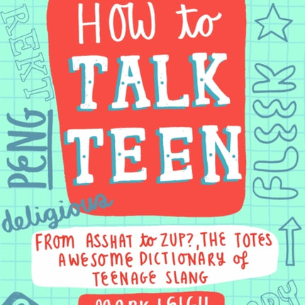 How to Talk Teen: From Asshat to Zup, the Totes Awesome Dictionary of Teenage Slang