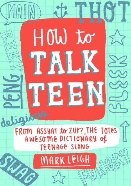 How to Talk Teen: From Asshat to Zup, the Totes Awesome Dictionary of Teenage Slang