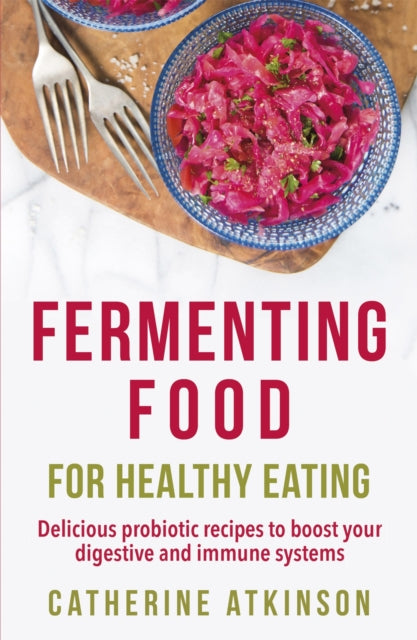 Fermenting Food for Healthy Eating: Delicious probiotic recipes to boost your digestive and immune systems