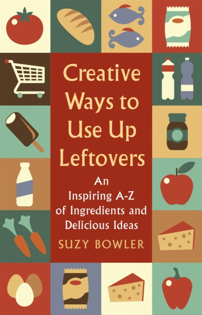 Creative Ways to Use Up Leftovers: An Inspiring A – Z of Ingredients and Delicious Ideas