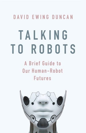 Talking to Robots: A Brief Guide to Our Human-Robot Futures