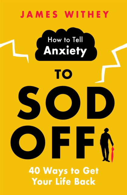 How to Tell Anxiety to Sod Off: 40 Ways to Get Your Life Back