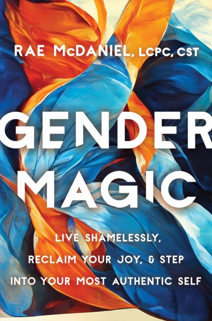 Gender Magic: Live Shamelessly, Reclaim Your Joy, and Step into Your Most Authentic Self