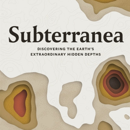 Subterranea: Discovering the Earth's Extraordinary Hidden Depths