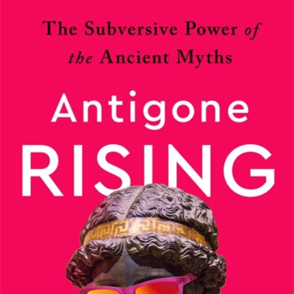 Antigone Rising: The Subversive Power of the Ancient Myths