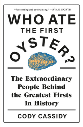 Who Ate the First Oyster?: The Extraordinary People Behind the Greatest Firsts in History