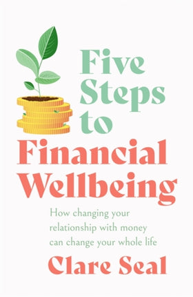 Five Steps to Financial Wellbeing: How changing your relationship with money can change your whole life