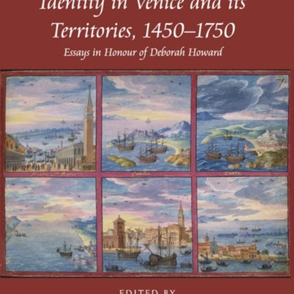 Architecture, Art and Identity in Venice and its Territories, 1450-1750: Essays in Honour of Deborah Howard