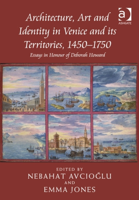 Architecture, Art and Identity in Venice and its Territories, 1450-1750: Essays in Honour of Deborah Howard