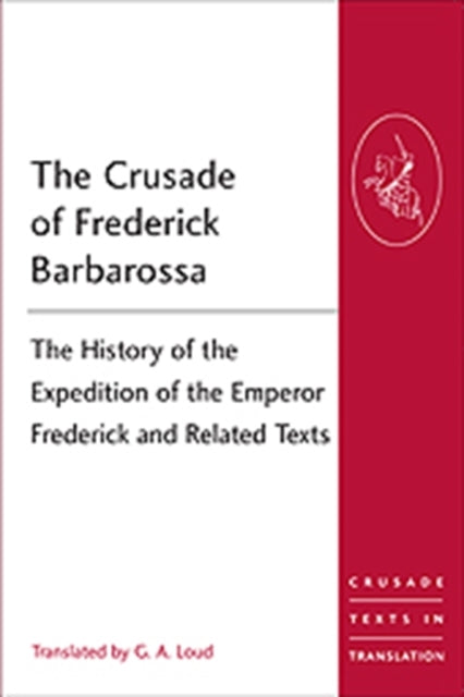 The Crusade of Frederick Barbarossa: The History of the Expedition of the Emperor Frederick and Related Texts