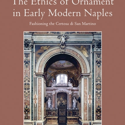 The Ethics of Ornament in Early Modern Naples: Fashioning the Certosa di San Martino