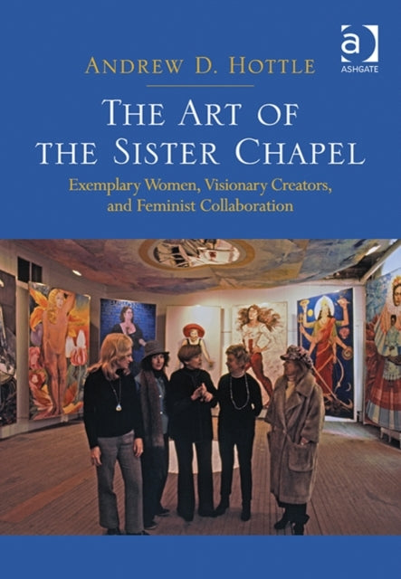 The Art of the Sister Chapel: Exemplary Women, Visionary Creators, and Feminist Collaboration