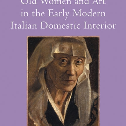 Old Women and Art in the Early Modern Italian Domestic Interior