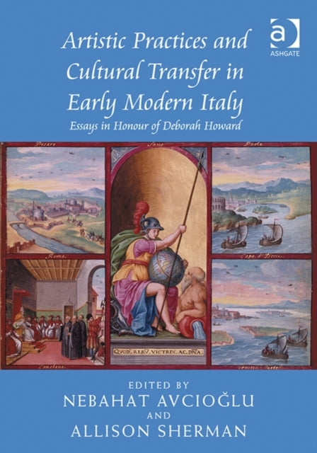 Artistic Practices and Cultural Transfer in Early Modern Italy: Essays in Honour of Deborah Howard