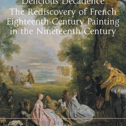 Delicious Decadence - The Rediscovery of French Eighteenth-Century Painting in the Nineteenth Century