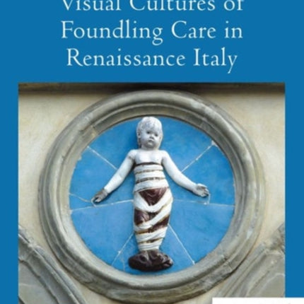 Visual Cultures of Foundling Care in Renaissance
