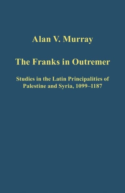 The Franks in Outremer: Studies in the Latin Principalities of Palestine and Syria, 1099-1187