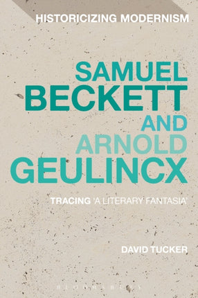 Samuel Beckett and Arnold Geulincx Tracing A Literary Fantasia Historicizing Modernism